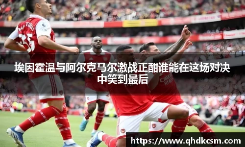 埃因霍温与阿尔克马尔激战正酣谁能在这场对决中笑到最后