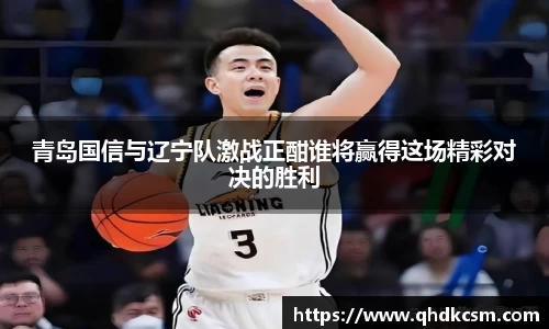 青岛国信与辽宁队激战正酣谁将赢得这场精彩对决的胜利