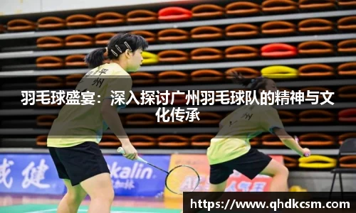 羽毛球盛宴：深入探讨广州羽毛球队的精神与文化传承